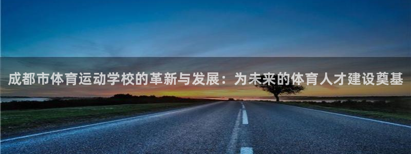 oety欧亿体育官网下载平台注册要钱吗：成都市体育运动学校的