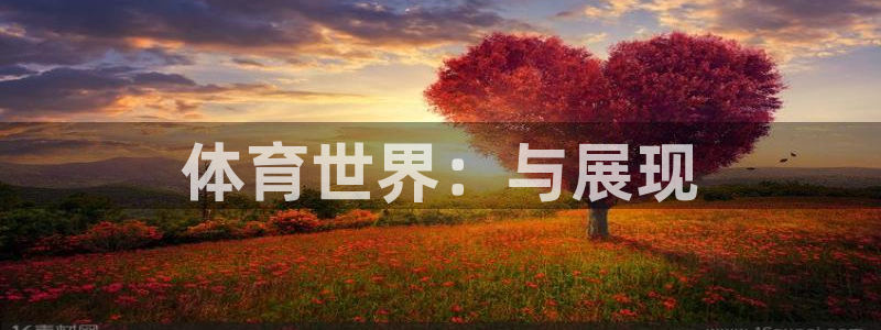 oety欧亿体育官网下载招商电话号码是多少号：体育世界：与展