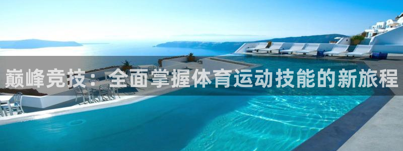 oety欧亿体育官网下载平台注册：巅峰竞技：全面掌握