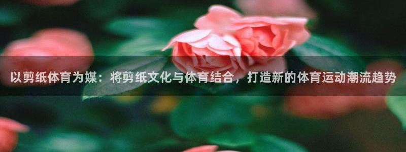 oety欧亿体育官网下载招商电话号码查询是多少：以剪纸体育为
