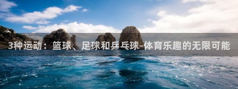 欧亿体育官方正版app娱乐：3种运动：篮球、足球和乒乓球-体