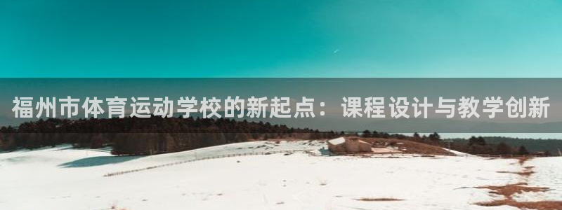 欧亿体育官方正版app集团官网首页网址：福州市体育运动学校的