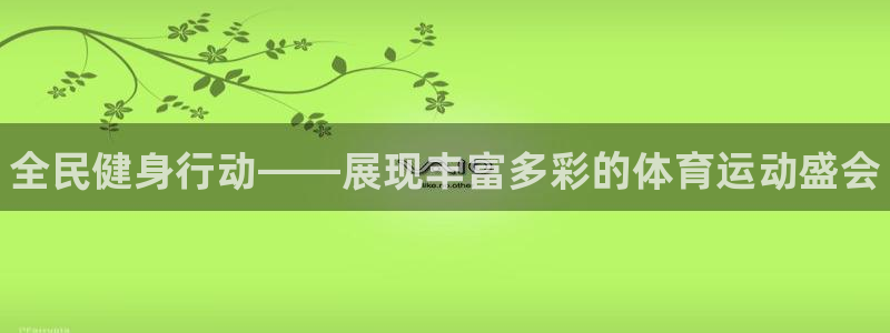 欧亿体育官方正版app集团：全民健身行动——展现丰富多彩的体