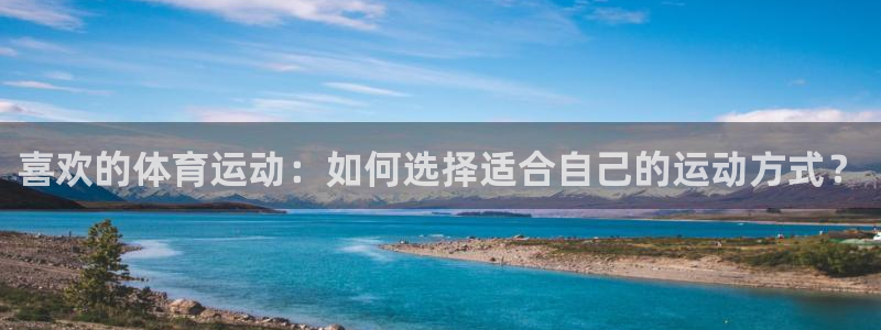 欧亿体育官方正版app集团简介：喜欢的体育运动：如何