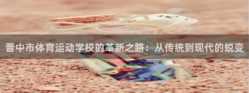 欧亿体育官方正版app娱乐40996：晋中市体育运动学校的革