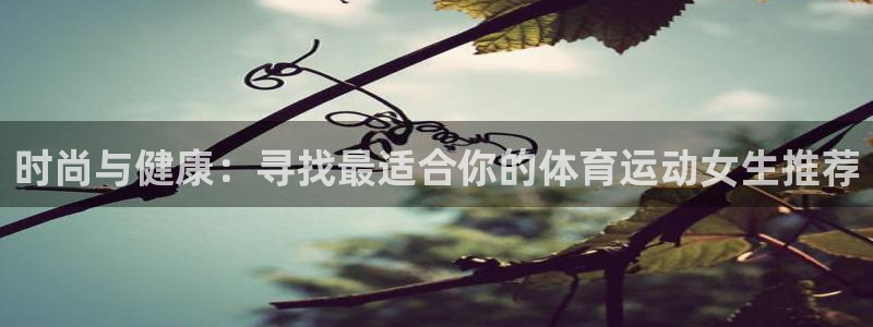 欧亿体育官方正版app新能源：时尚与健康：寻找最适合