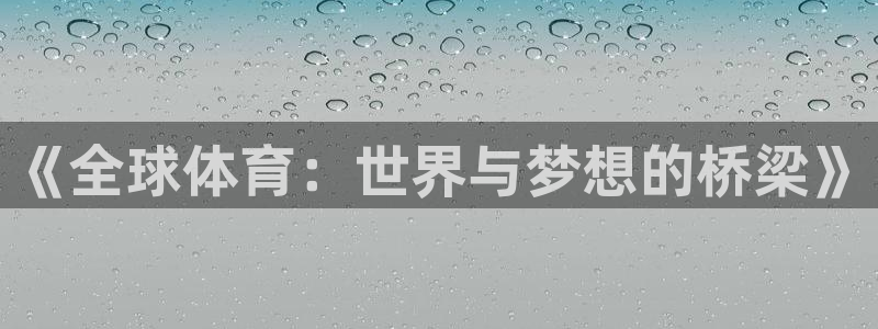 欧亿体育官方正版app科技：《全球体育：世界与梦想的桥梁》