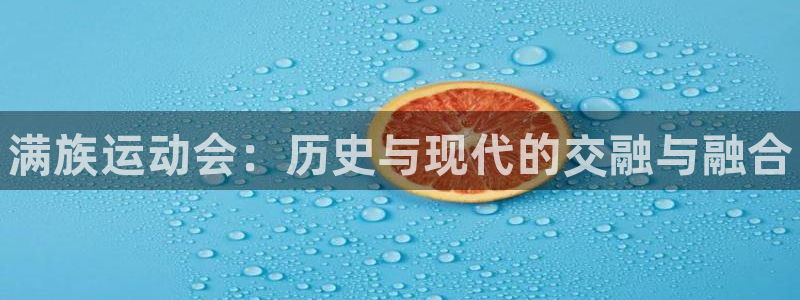 欧亿体育官方正版app官方:满族运动会:历史与现代的交融与融