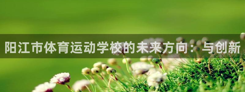 oety欧亿体育官网下载招商电话地址查询：阳江市体育运动学校