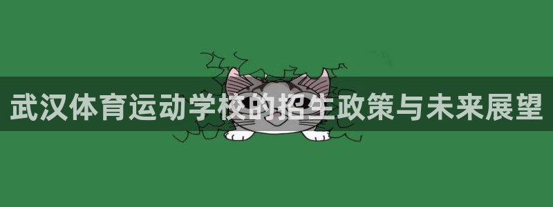 oety欧亿体育官网下载娱乐：武汉体育运动学校的招生政策与未
